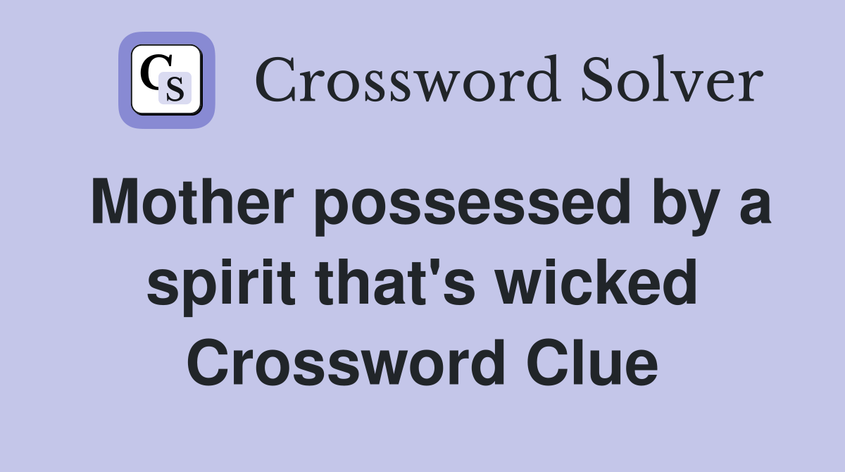Mother possessed by a spirit that's wicked Crossword Clue