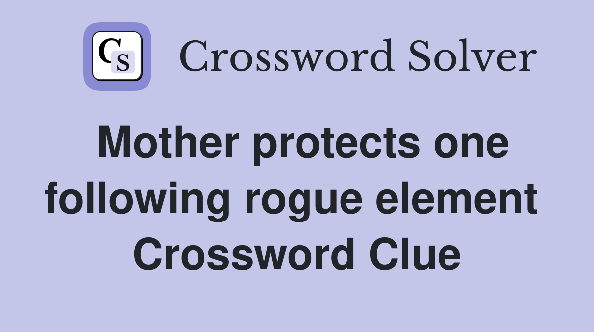 Mother protects one following rogue element  Crossword Clue