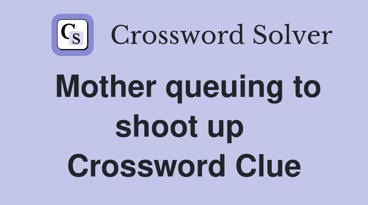 Mother queuing to shoot up  Crossword Clue
