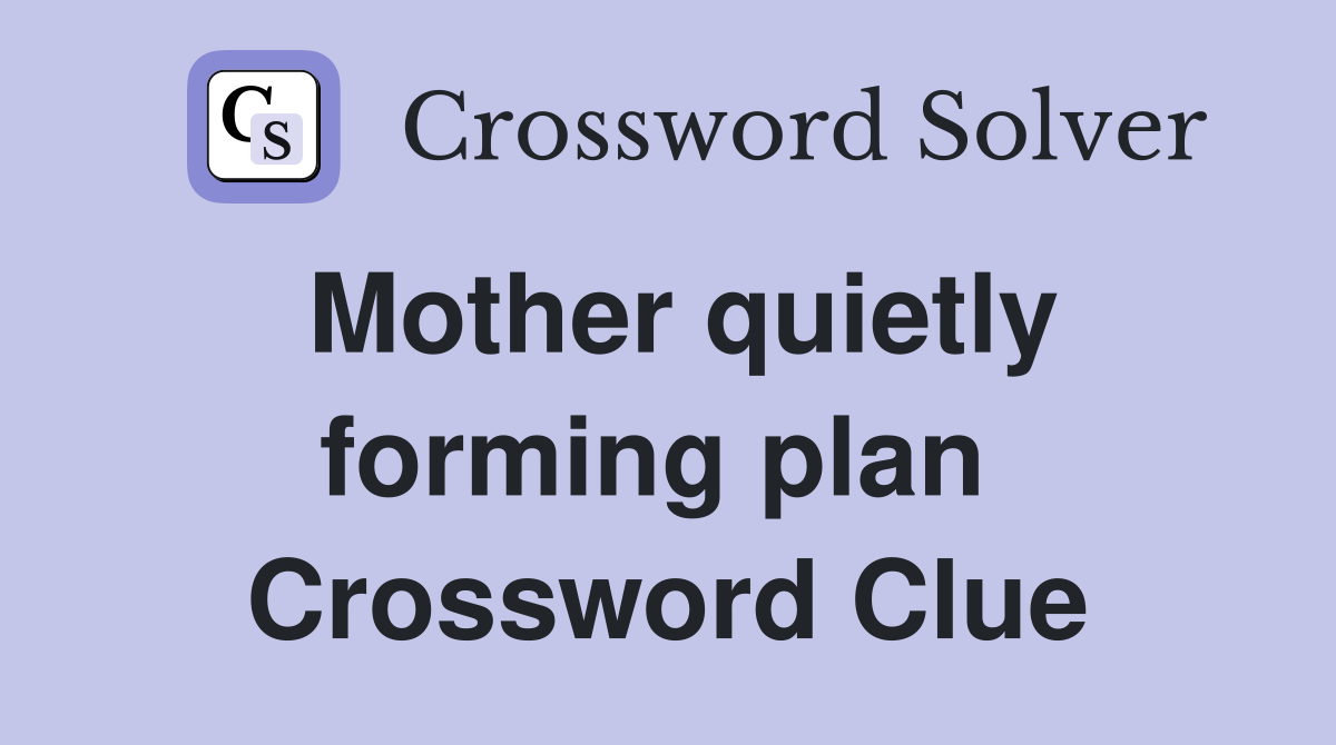 Mother quietly forming plan  Crossword Clue