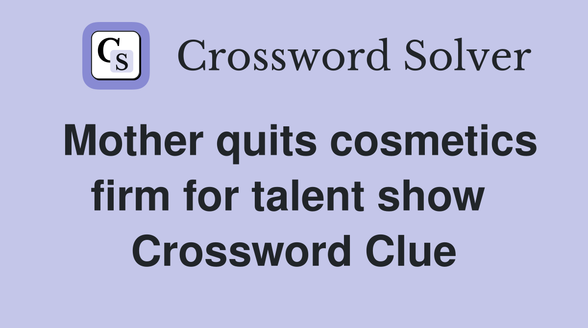 Mother quits cosmetics firm for talent show  Crossword Clue