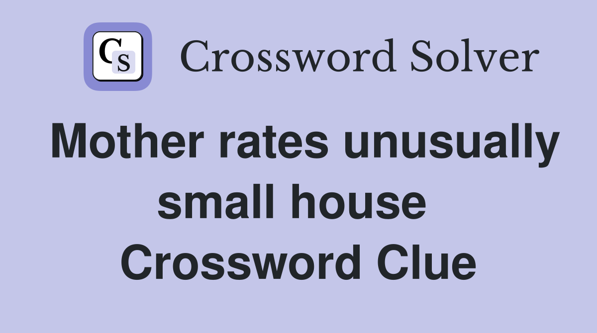 Mother rates unusually small house  Crossword Clue