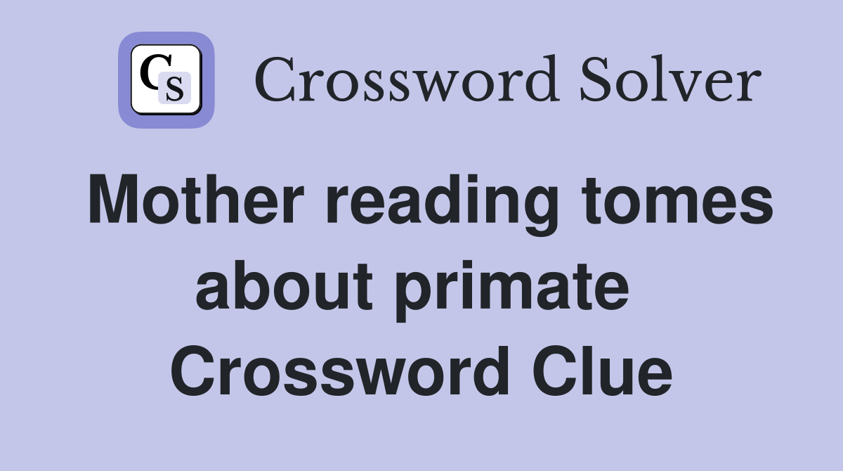 Mother reading tomes about primate  Crossword Clue