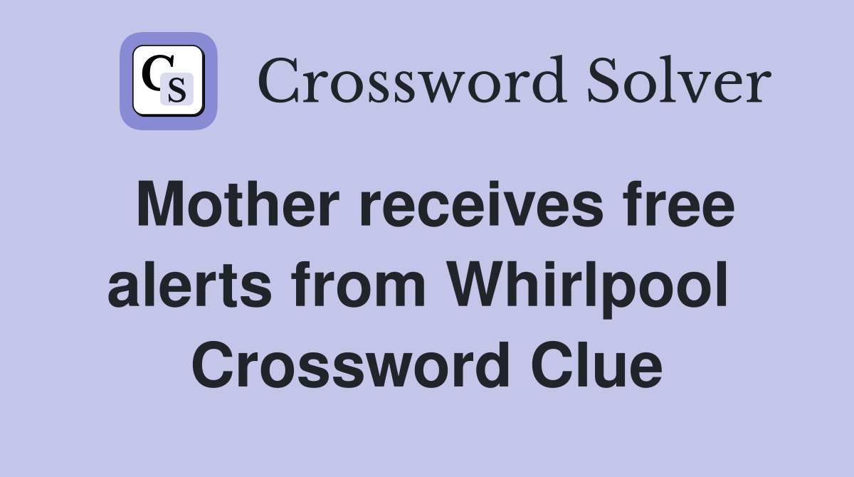 Mother receives free alerts from Whirlpool  Crossword Clue