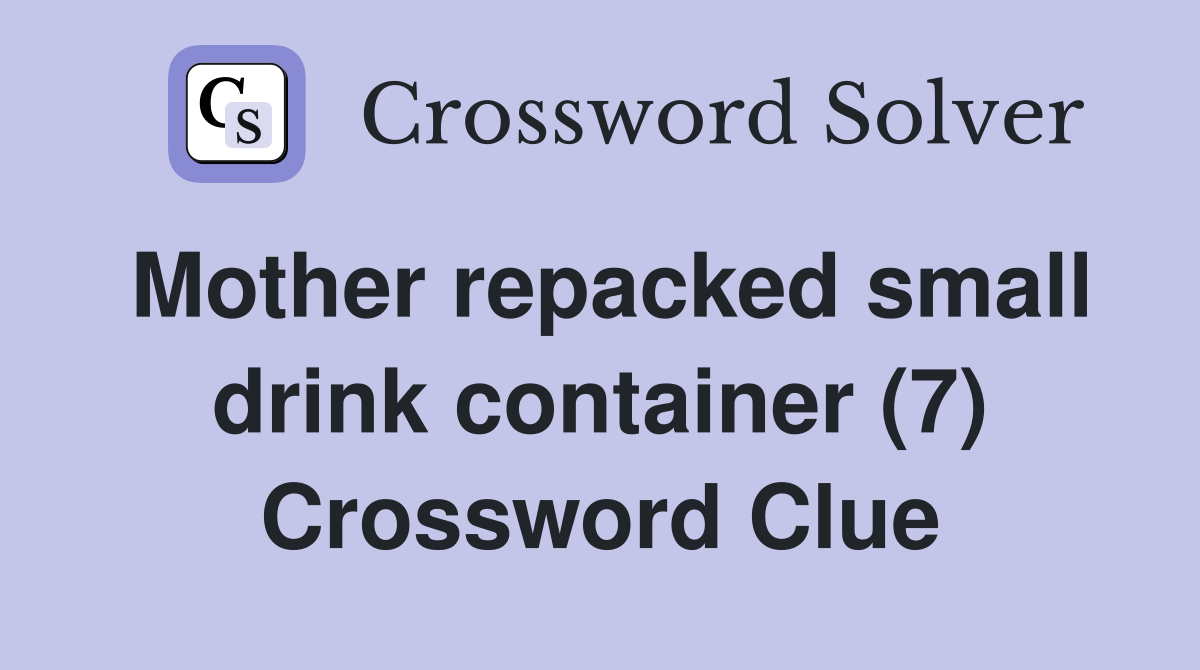Mother repacked small drink container (7) Crossword Clue