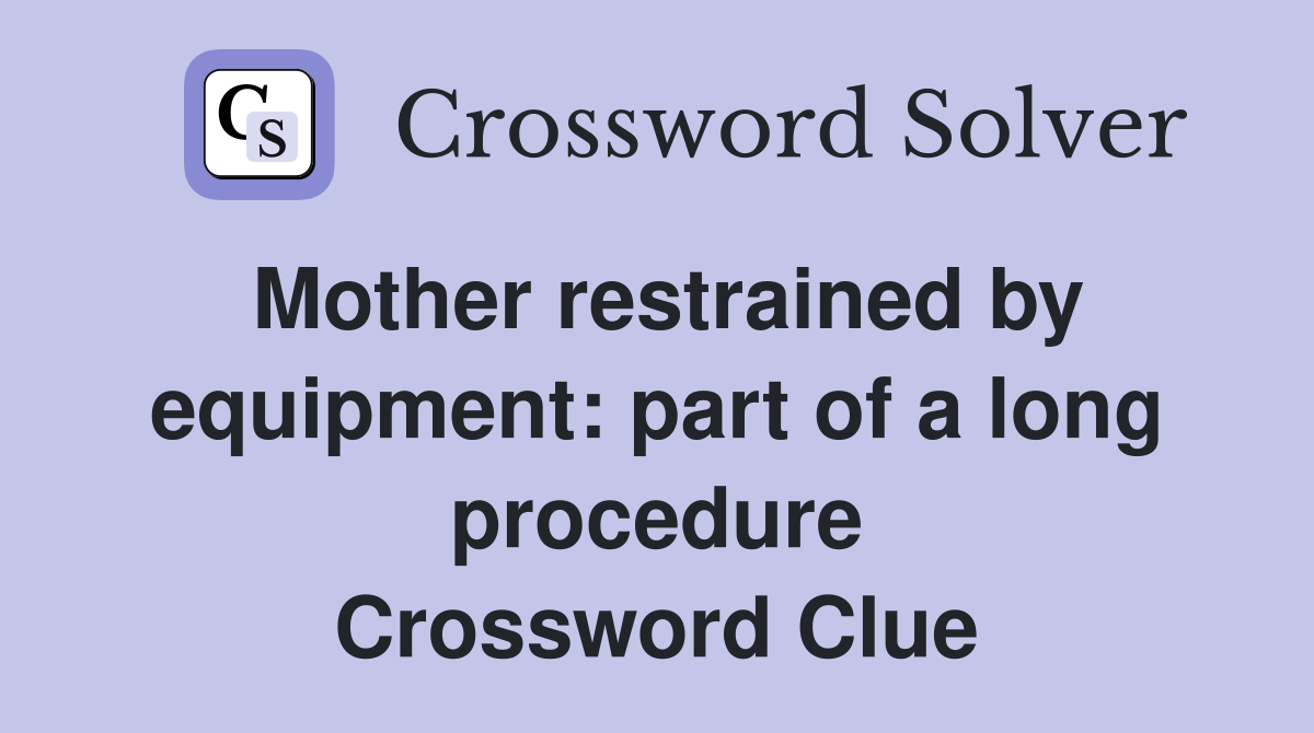 Mother restrained by equipment: part of a long procedure Crossword Clue