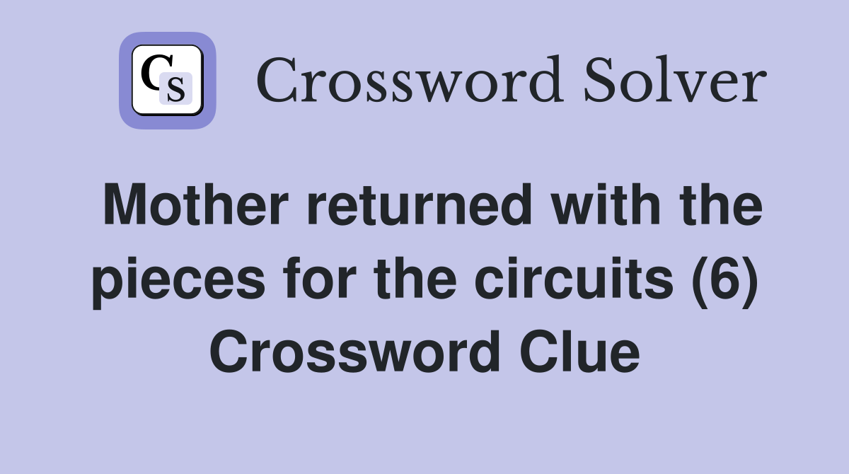 Mother returned with the pieces for the circuits (6) Crossword Clue
