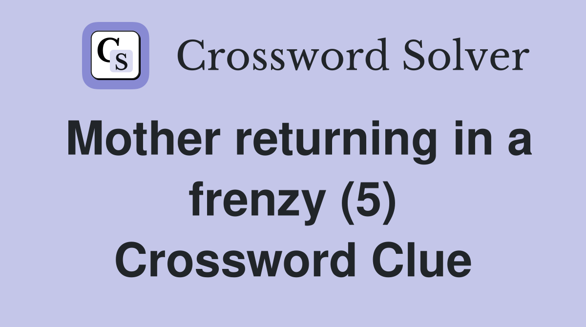 Mother returning in a frenzy (5) Crossword Clue