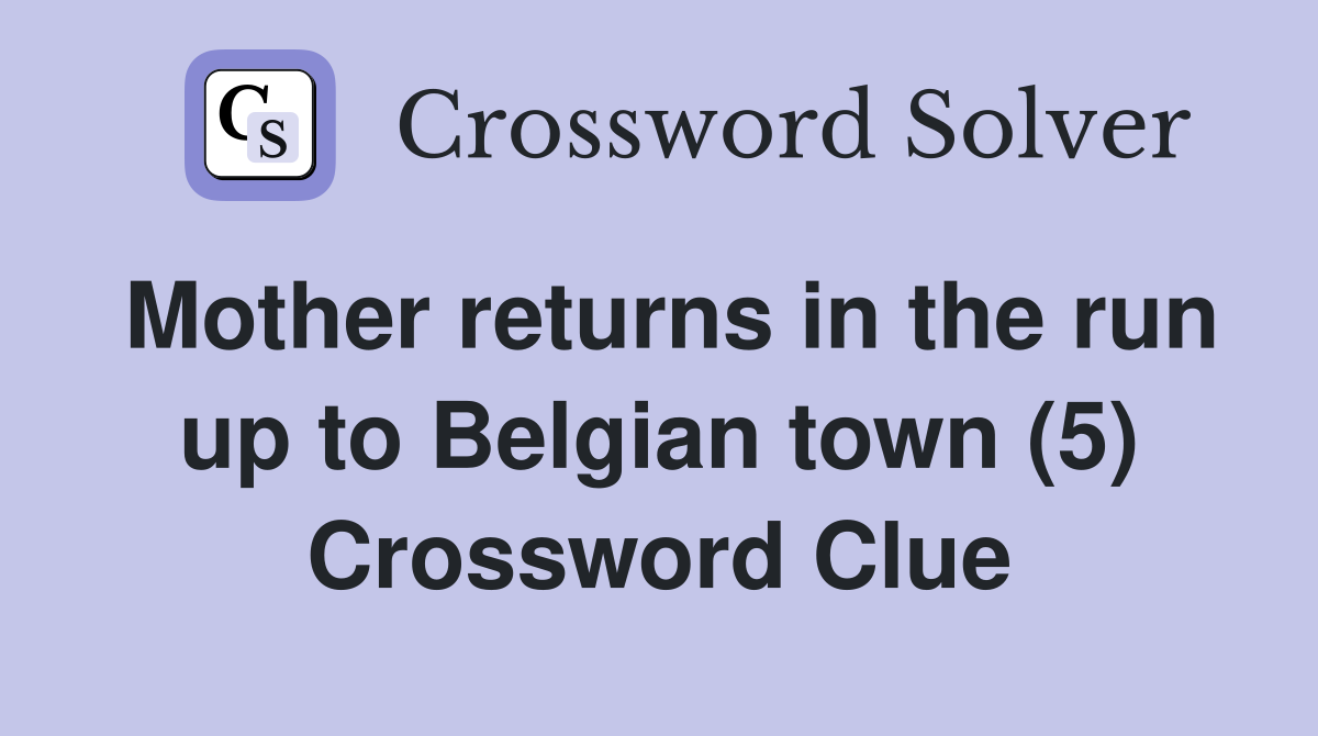 Mother returns in the run up to Belgian town (5) Crossword Clue