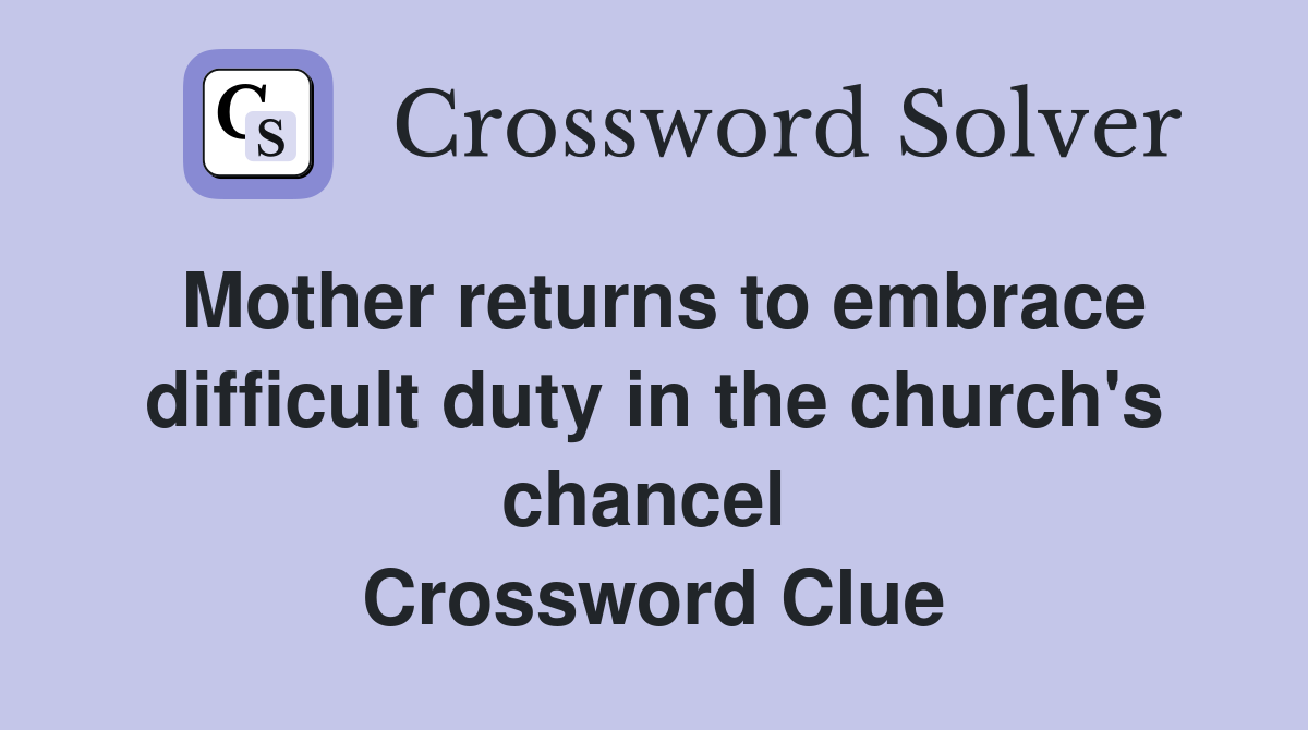 Mother returns to embrace difficult duty in the church's chancel  Crossword Clue