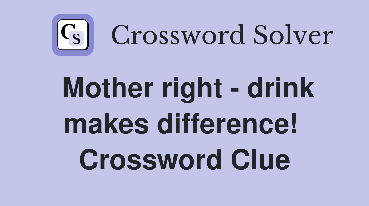 Mother right - drink makes difference!  Crossword Clue