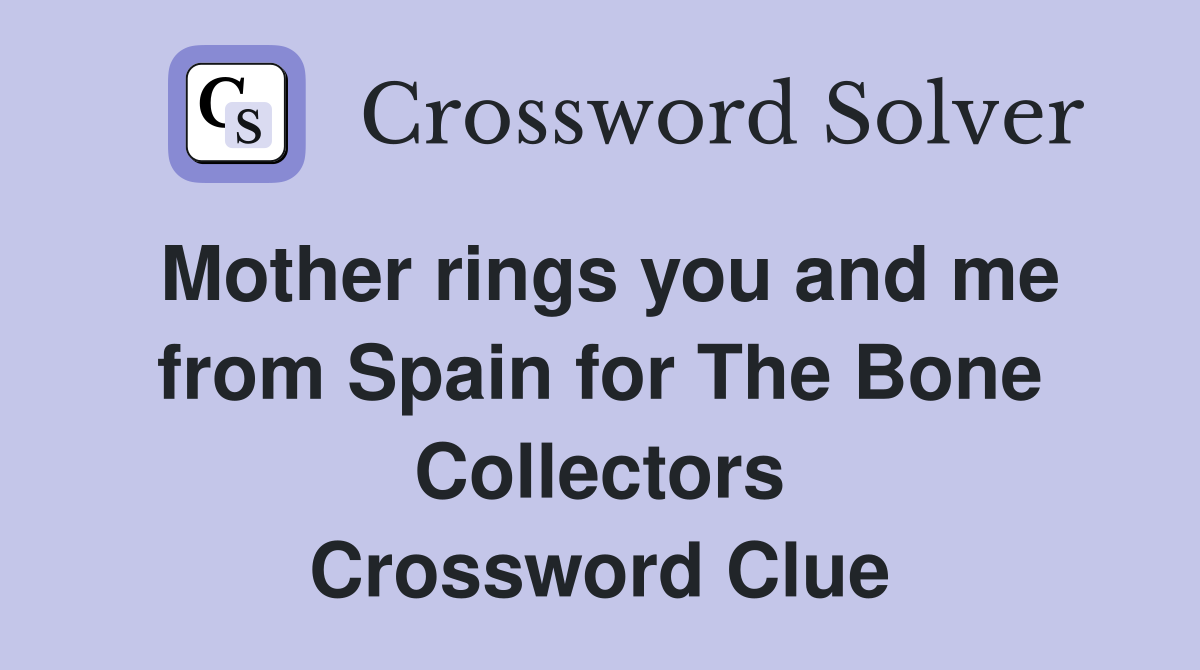 Mother rings you and me from Spain for The Bone Collectors Crossword Clue