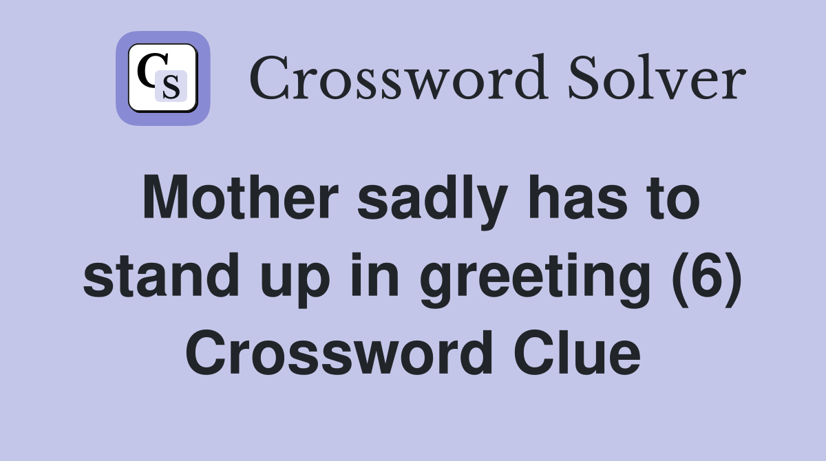 Mother sadly has to stand up in greeting (6) Crossword Clue