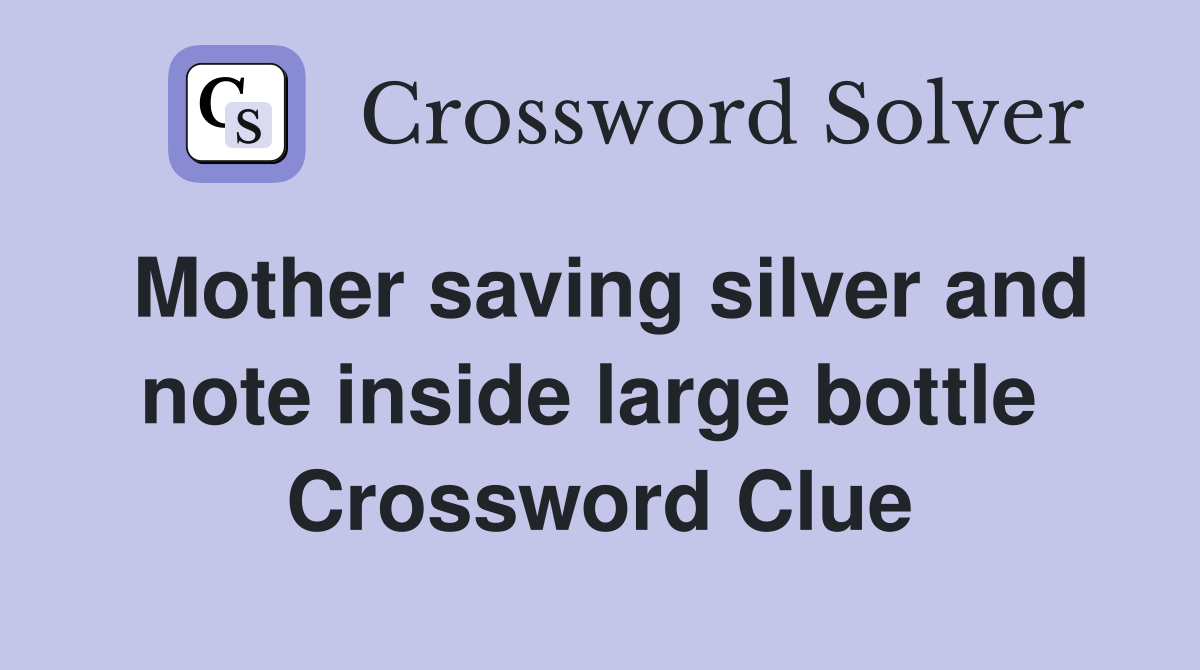 Mother saving silver and note inside large bottle  Crossword Clue