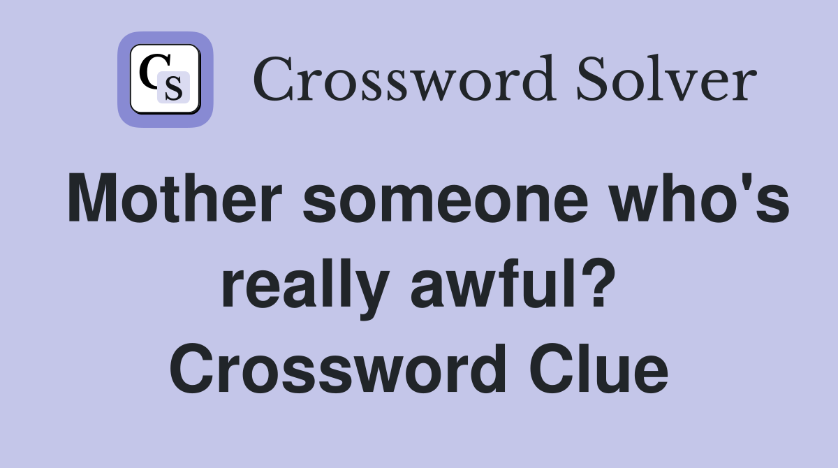 Mother someone who's really awful? Crossword Clue
