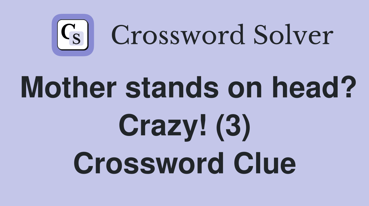 Mother stands on head? Crazy! (3) Crossword Clue