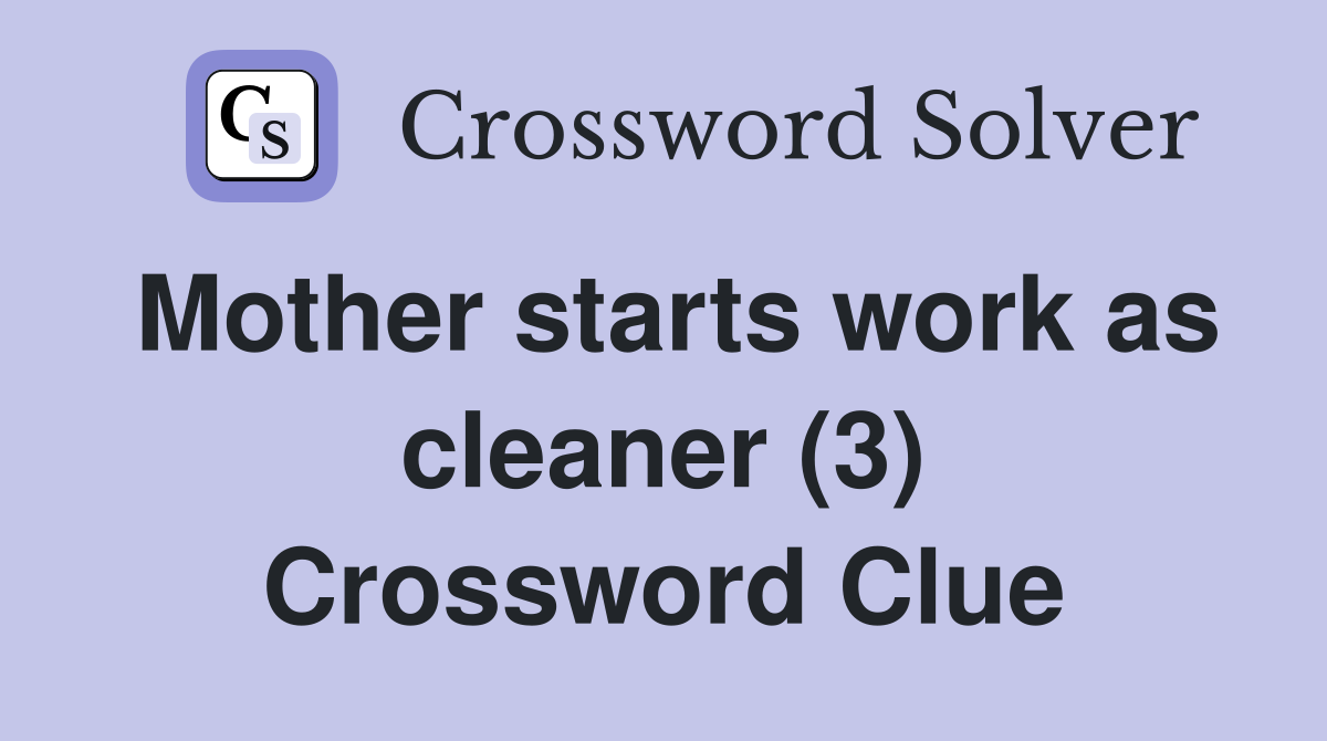 Mother starts work as cleaner (3) Crossword Clue
