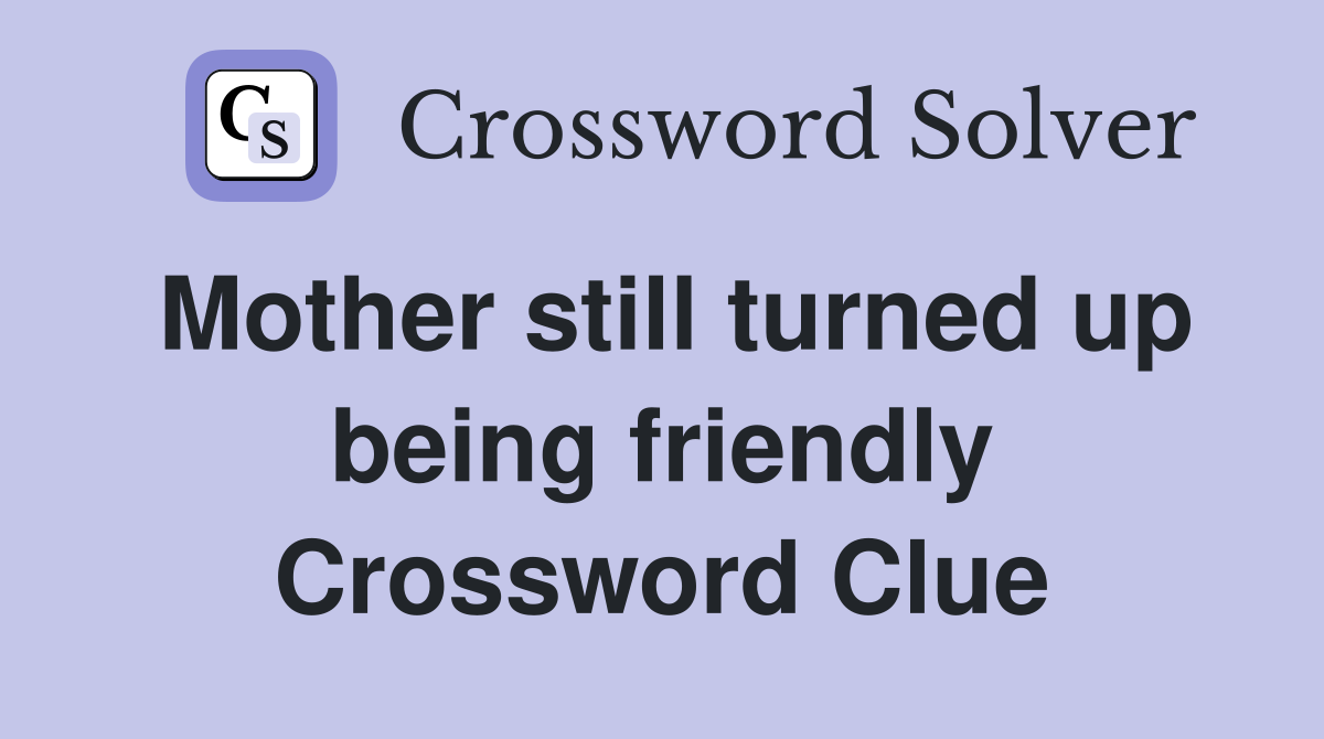 Mother still turned up being friendly Crossword Clue