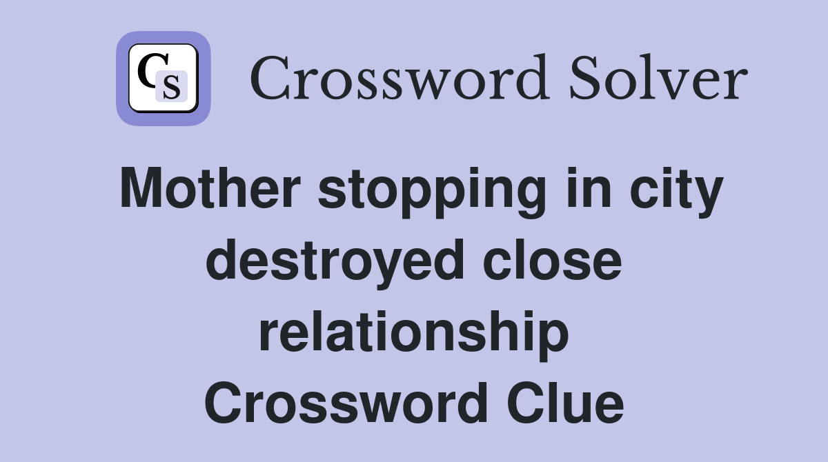 Mother stopping in city destroyed close relationship Crossword Clue