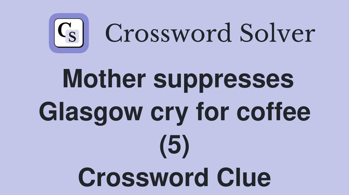 Mother suppresses Glasgow cry for coffee (5) Crossword Clue