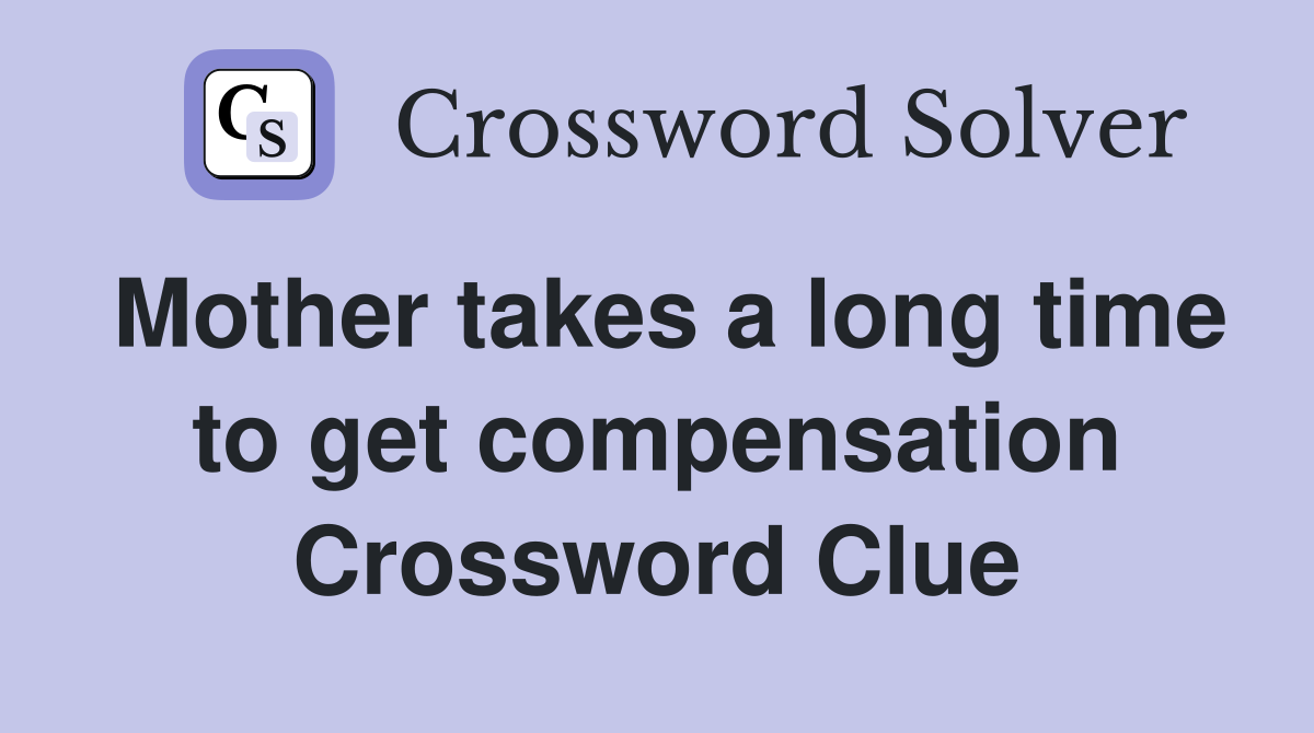 Mother takes a long time to get compensation Crossword Clue