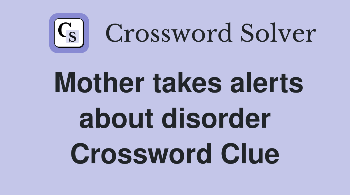 Mother takes alerts about disorder Crossword Clue