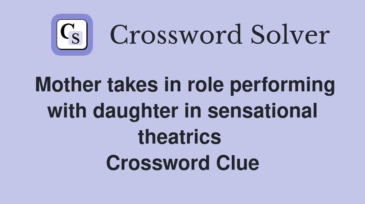 Mother takes in role performing with daughter in sensational theatrics  Crossword Clue