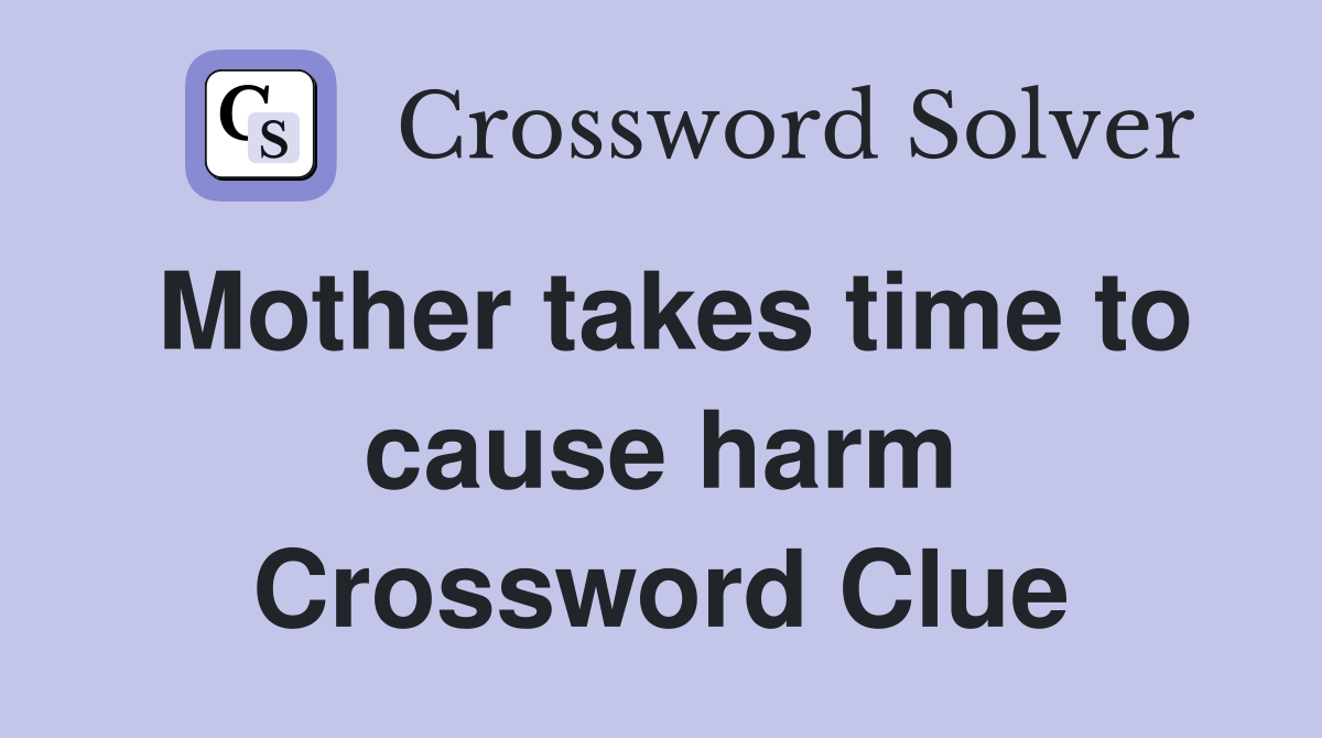 Mother takes time to cause harm Crossword Clue