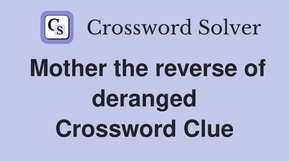 Mother the reverse of deranged Crossword Clue
