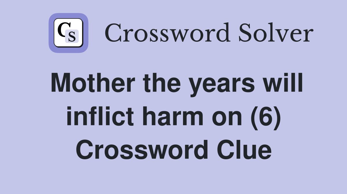Mother the years will inflict harm on (6) Crossword Clue
