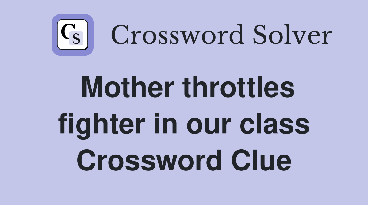 Mother throttles fighter in our class Crossword Clue