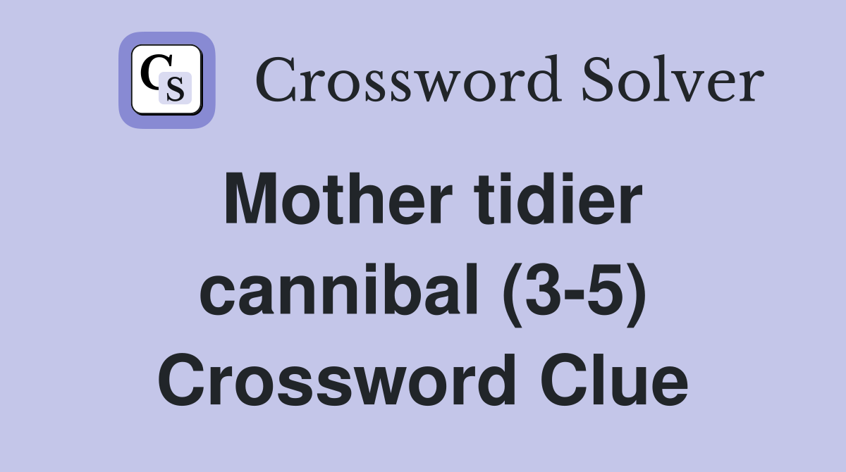 Mother tidier cannibal (3-5) Crossword Clue