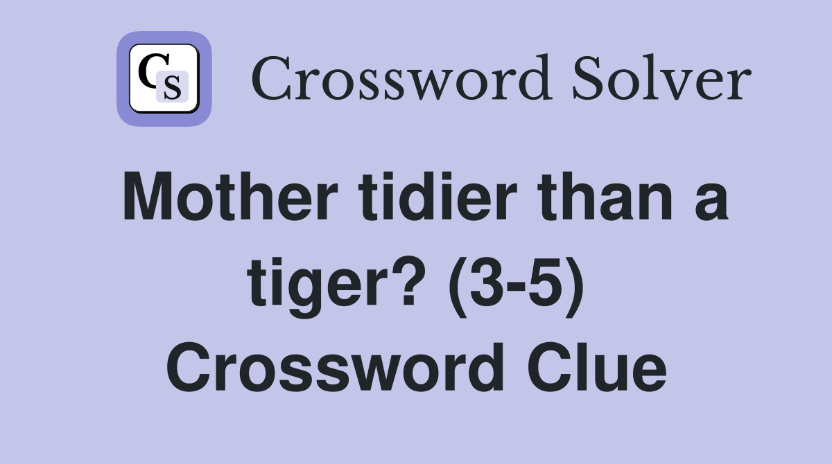 Mother tidier than a tiger? (3-5) Crossword Clue
