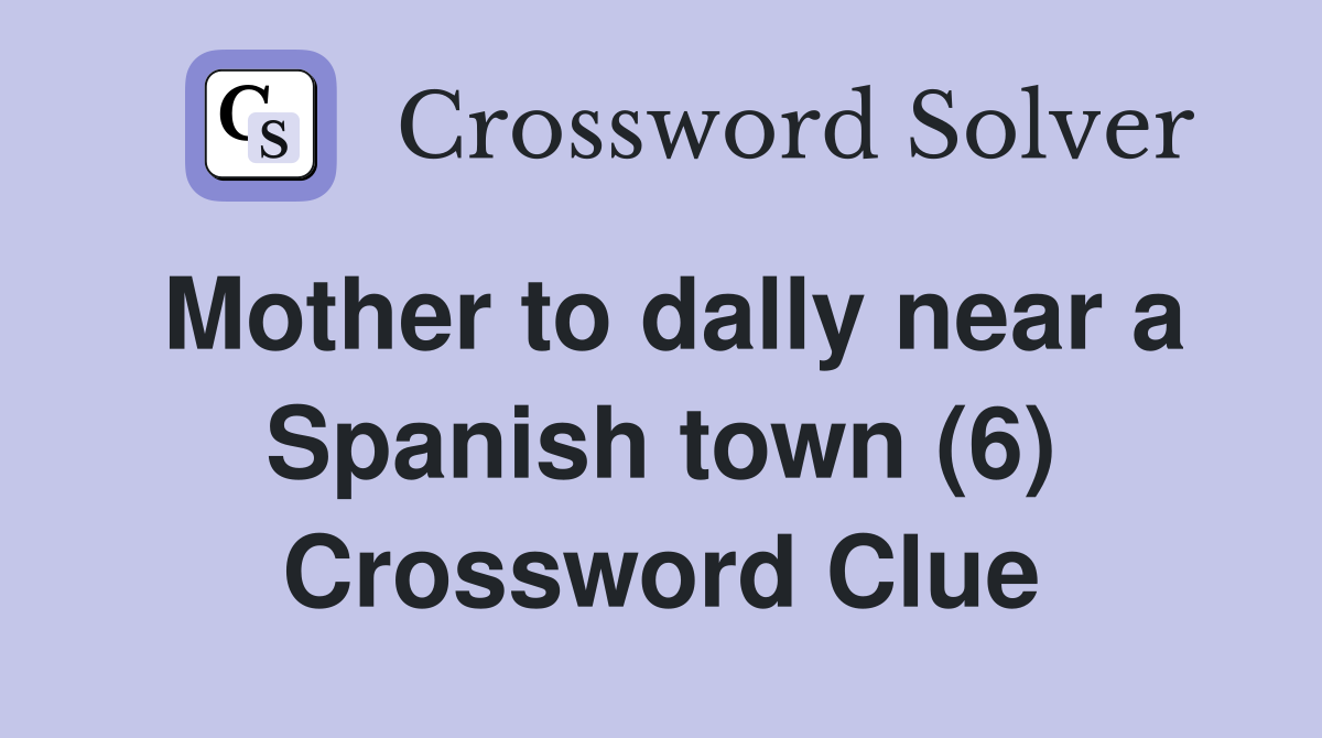 Mother to dally near a Spanish town (6) Crossword Clue