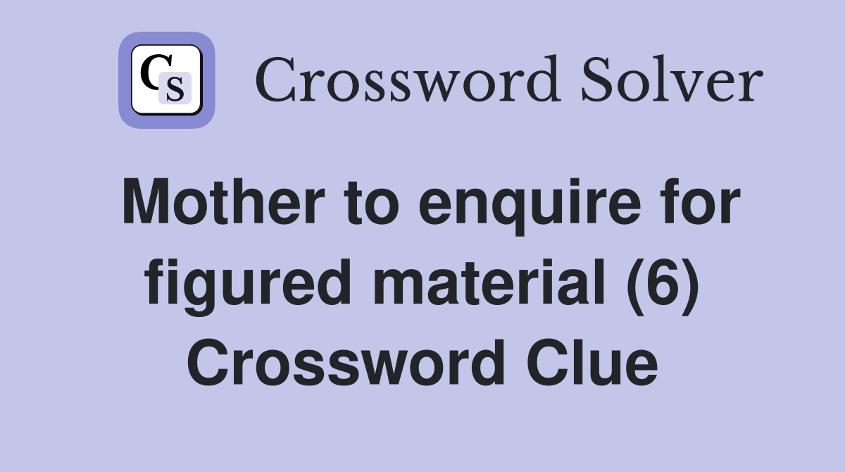 Mother to enquire for figured material (6) Crossword Clue