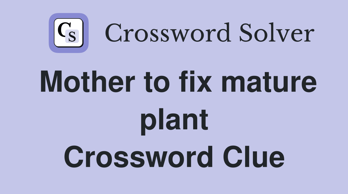 Mother to fix mature plant Crossword Clue