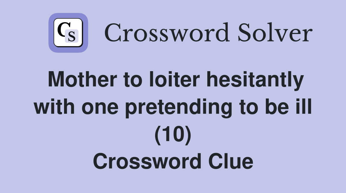 Mother to loiter hesitantly with one pretending to be ill (10) Crossword Clue