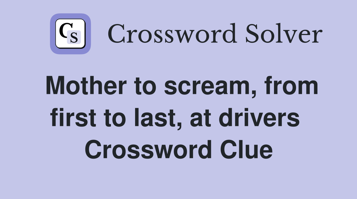 Mother to scream, from first to last, at drivers  Crossword Clue