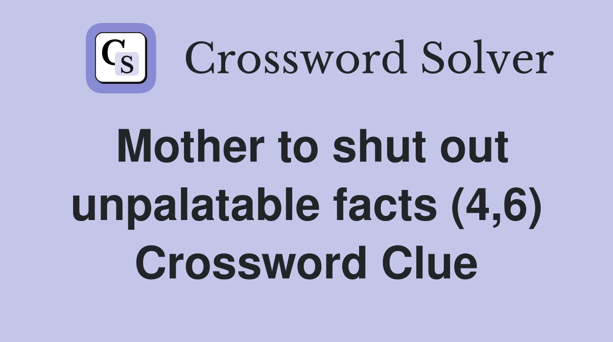 Mother to shut out unpalatable facts (4,6) Crossword Clue