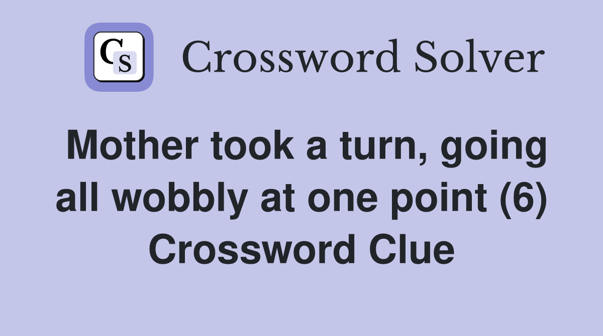 Mother took a turn, going all wobbly at one point (6) Crossword Clue