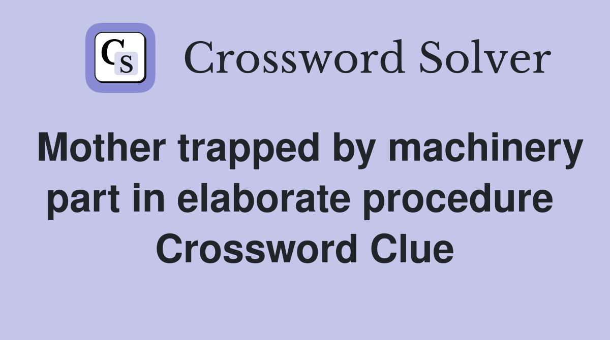 Mother trapped by machinery part in elaborate procedure  Crossword Clue
