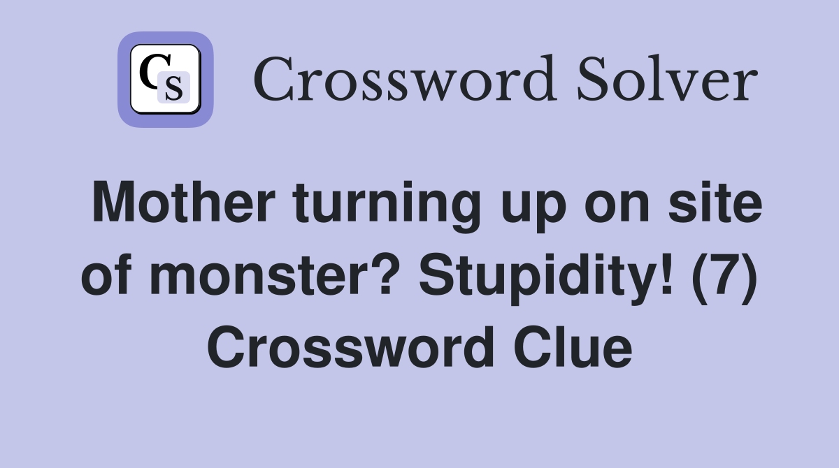 Mother turning up on site of monster? Stupidity! (7) Crossword Clue