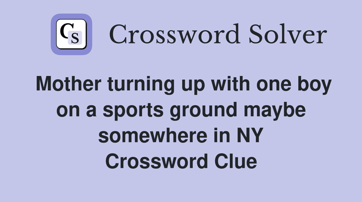 Mother turning up with one boy on a sports ground maybe somewhere in NY Crossword Clue