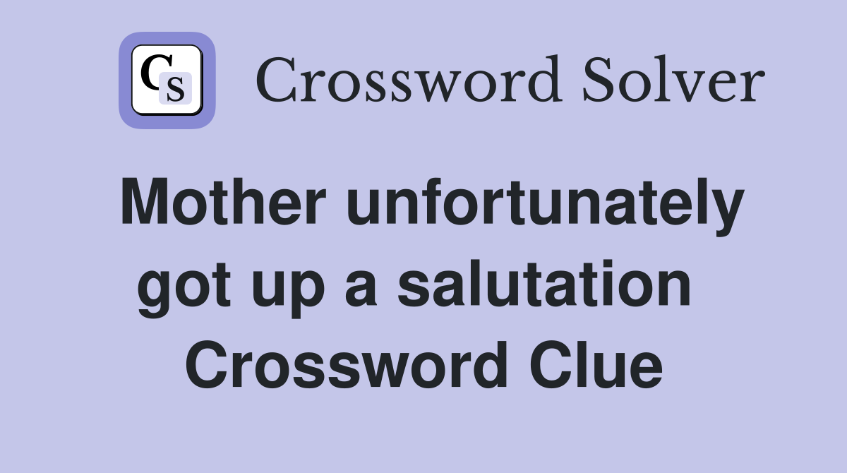 Mother unfortunately got up a salutation  Crossword Clue