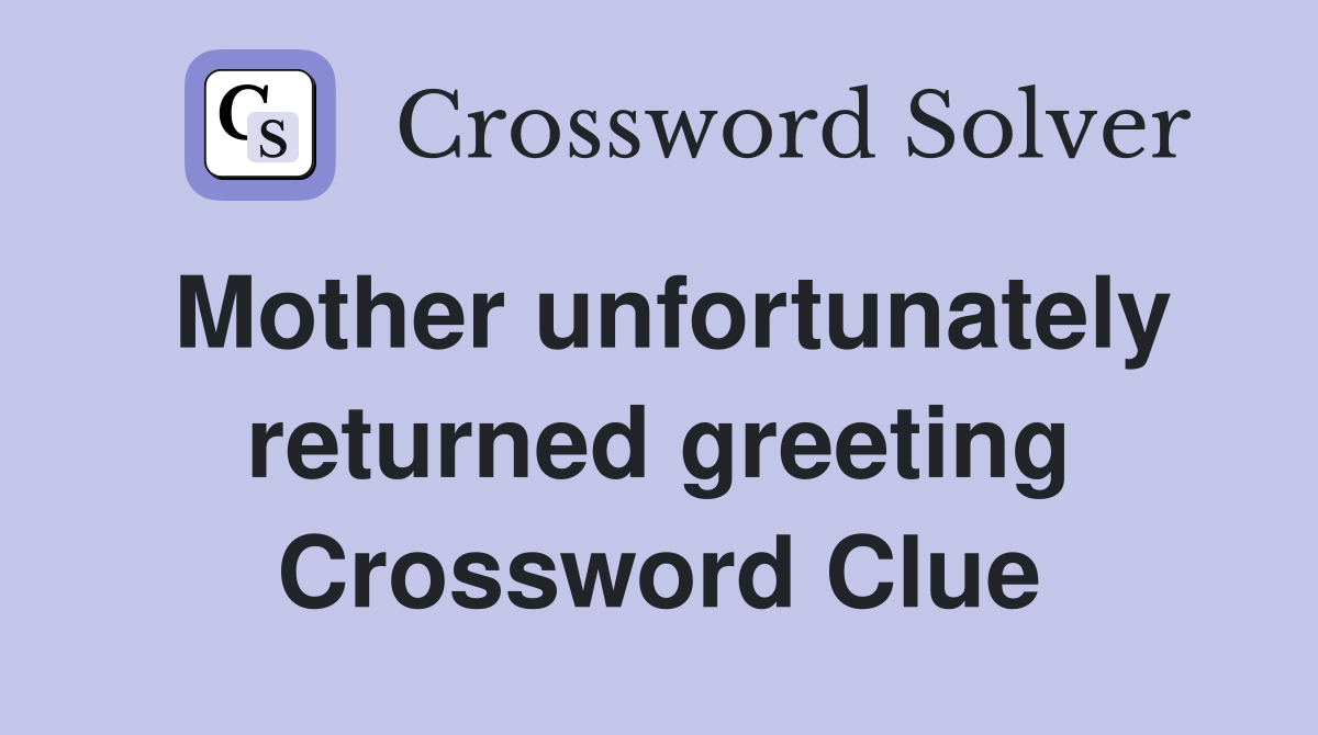 Mother unfortunately returned greeting Crossword Clue