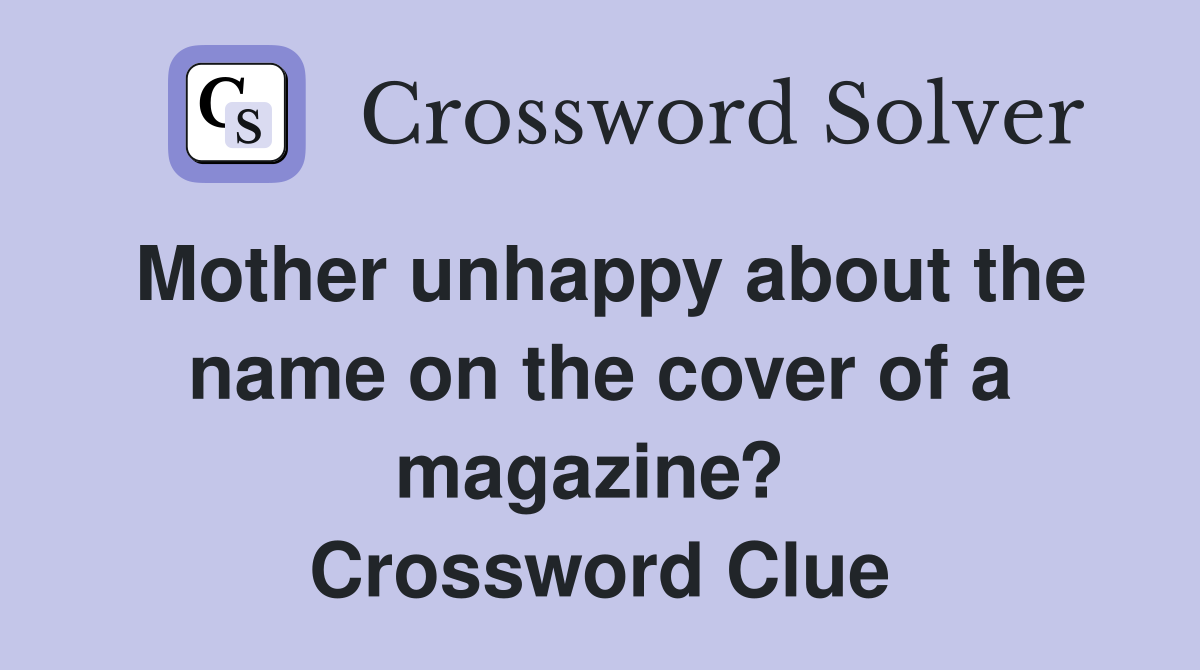 Mother unhappy about the name on the cover of a magazine?  Crossword Clue