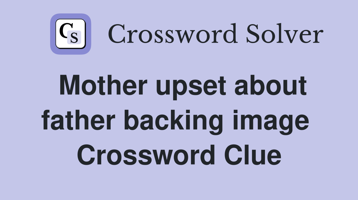Mother upset about father backing image  Crossword Clue