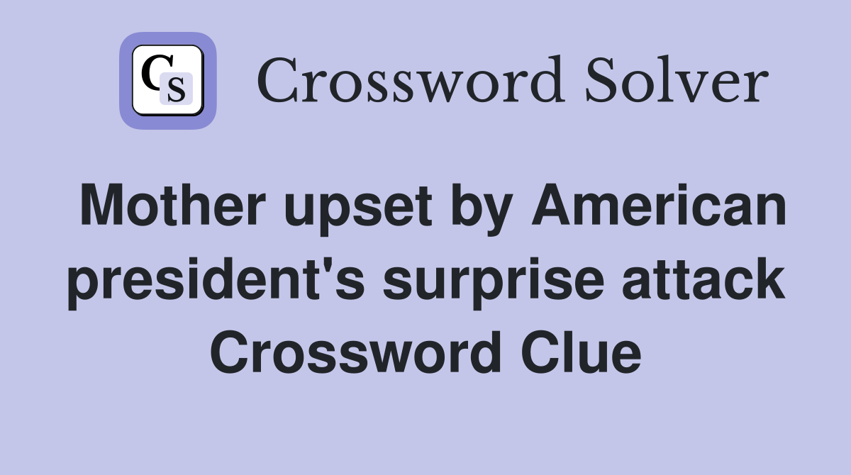 Mother upset by American president's surprise attack Crossword Clue
