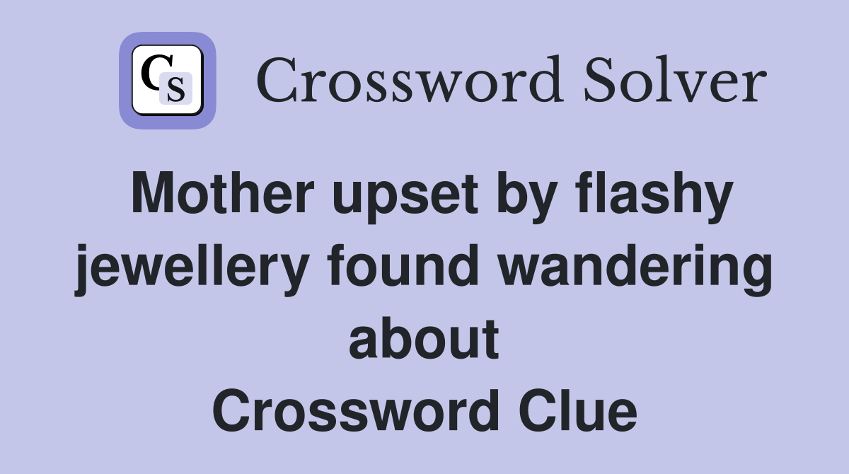 Mother upset by flashy jewellery found wandering about Crossword Clue