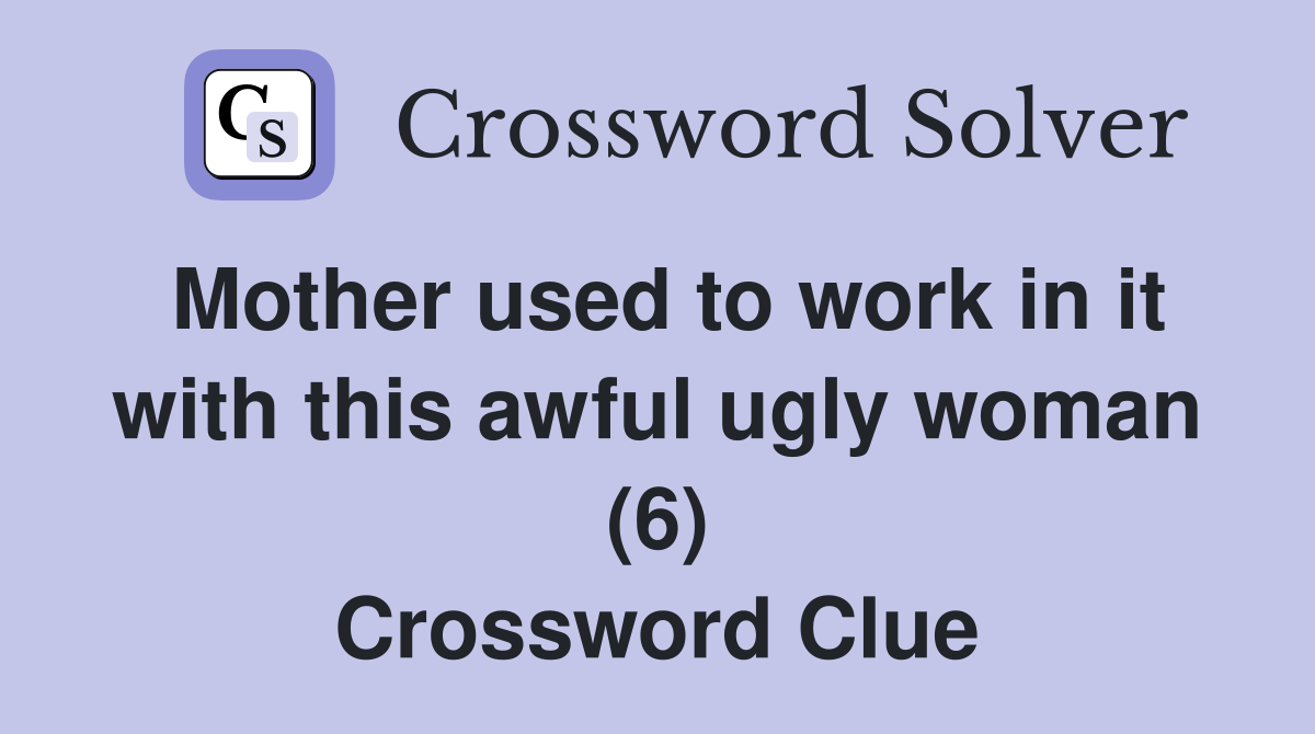 Mother used to work in it with this awful ugly woman (6) Crossword Clue